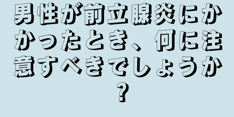 男性が前立腺炎にかかったとき、何に注意すべきでしょうか？