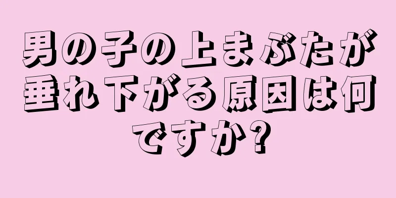 男の子の上まぶたが垂れ下がる原因は何ですか?