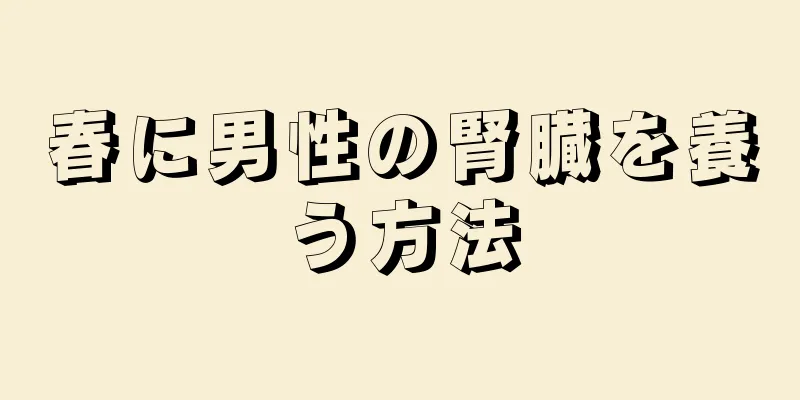 春に男性の腎臓を養う方法