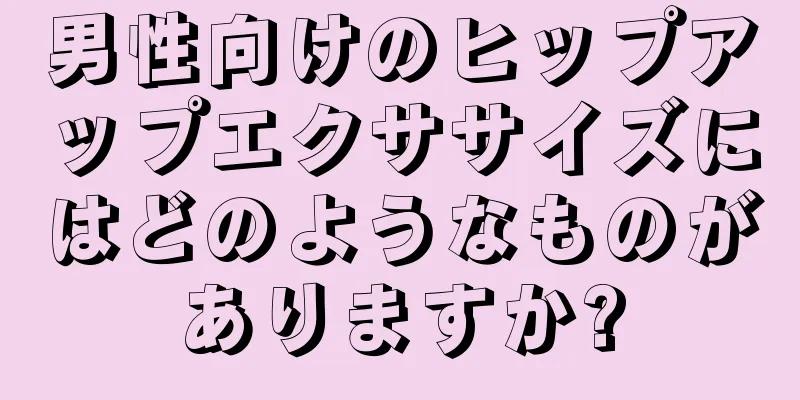男性向けのヒップアップエクササイズにはどのようなものがありますか?