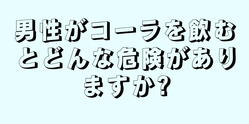 男性がコーラを飲むとどんな危険がありますか?