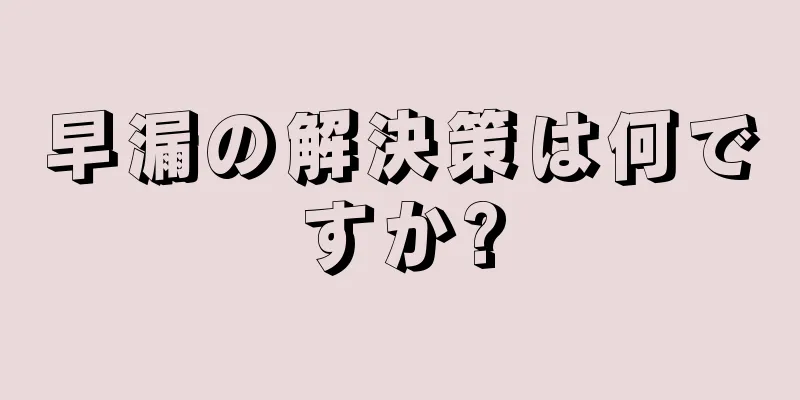 早漏の解決策は何ですか?