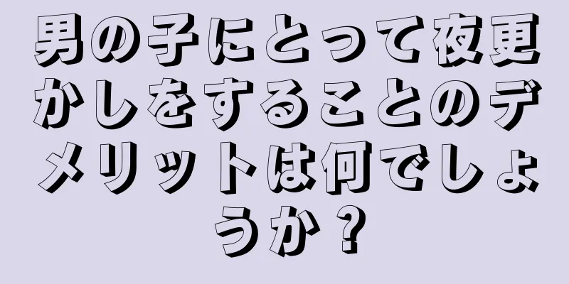 男の子にとって夜更かしをすることのデメリットは何でしょうか？