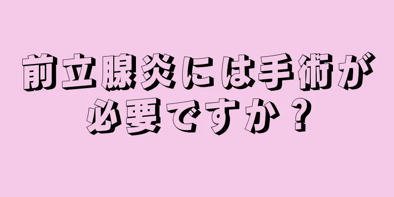 前立腺炎には手術が必要ですか？