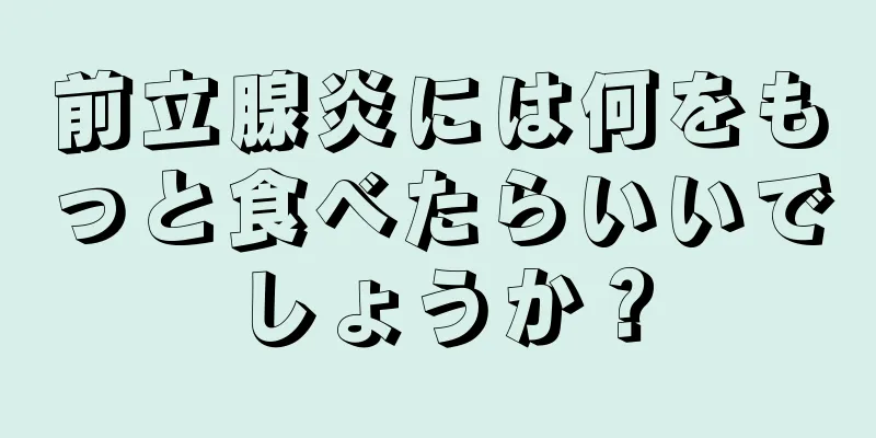 前立腺炎には何をもっと食べたらいいでしょうか？