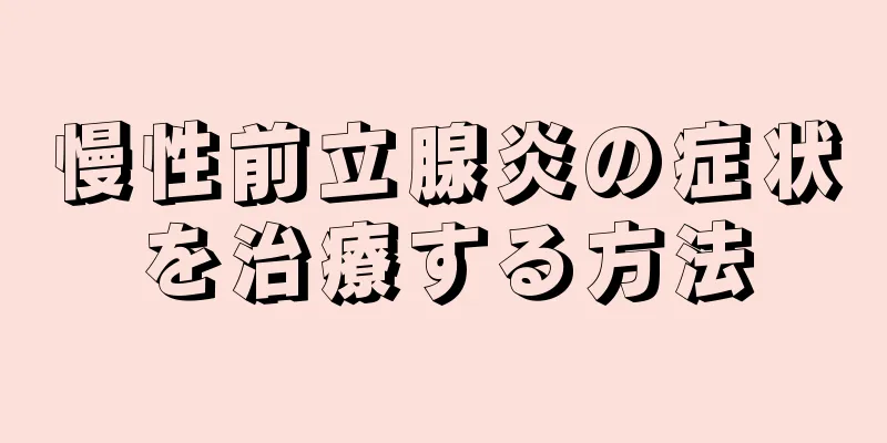 慢性前立腺炎の症状を治療する方法