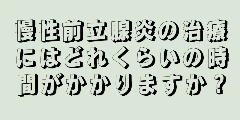 慢性前立腺炎の治療にはどれくらいの時間がかかりますか？