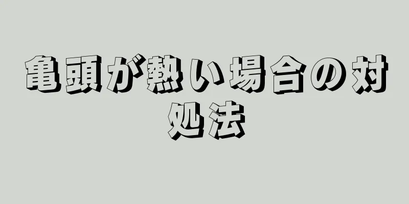 亀頭が熱い場合の対処法