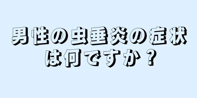 男性の虫垂炎の症状は何ですか？