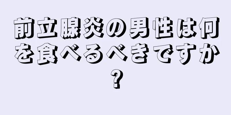 前立腺炎の男性は何を食べるべきですか?
