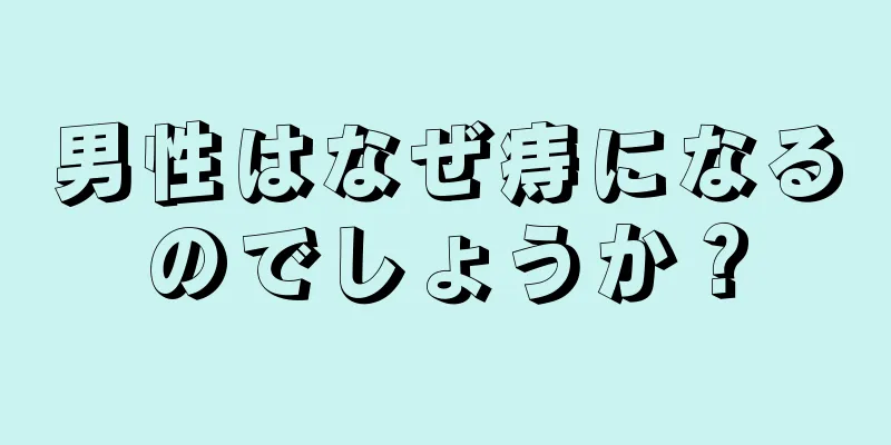 男性はなぜ痔になるのでしょうか？