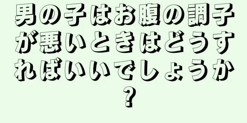 男の子はお腹の調子が悪いときはどうすればいいでしょうか？