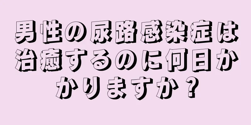 男性の尿路感染症は治癒するのに何日かかりますか？