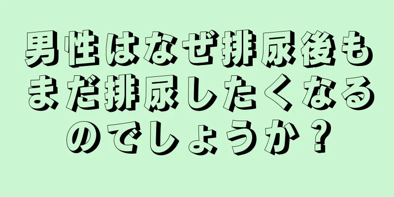 男性はなぜ排尿後もまだ排尿したくなるのでしょうか？