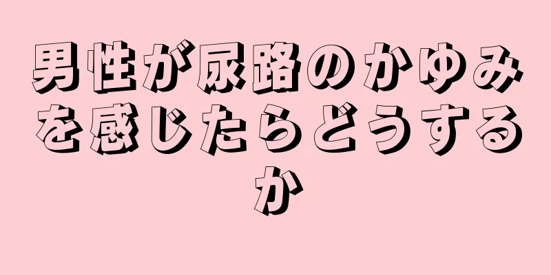 男性が尿路のかゆみを感じたらどうするか