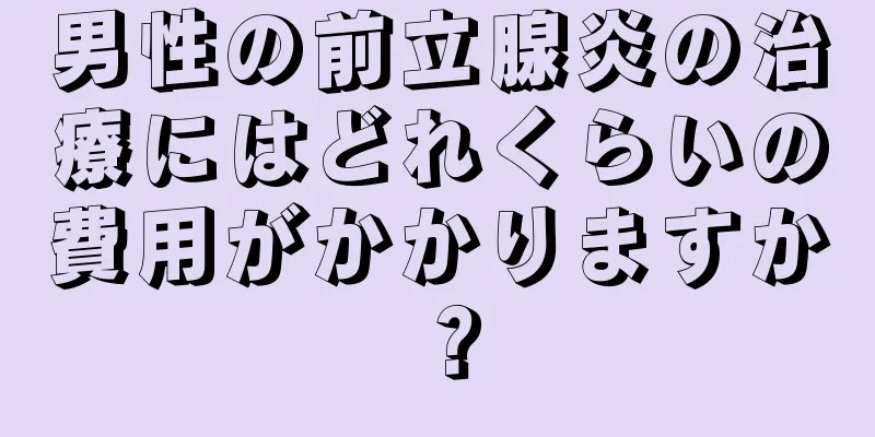 男性の前立腺炎の治療にはどれくらいの費用がかかりますか？