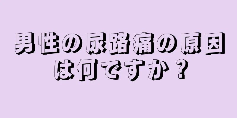 男性の尿路痛の原因は何ですか？