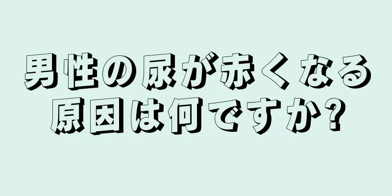 男性の尿が赤くなる原因は何ですか?