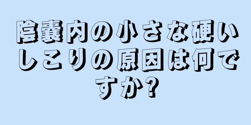 陰嚢内の小さな硬いしこりの原因は何ですか?