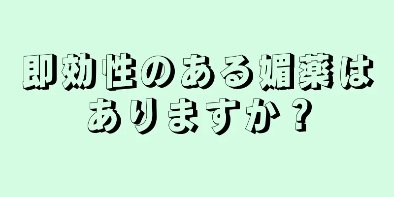 即効性のある媚薬はありますか？