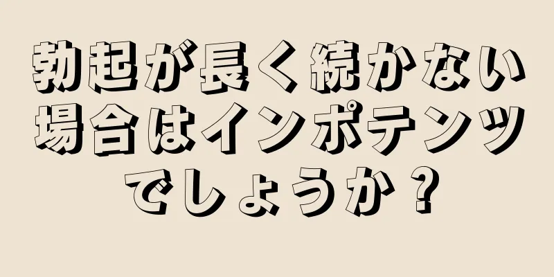 勃起が長く続かない場合はインポテンツでしょうか？