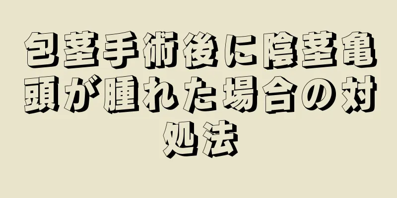 包茎手術後に陰茎亀頭が腫れた場合の対処法