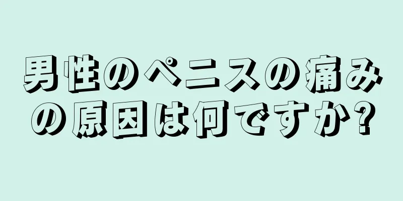 男性のペニスの痛みの原因は何ですか?