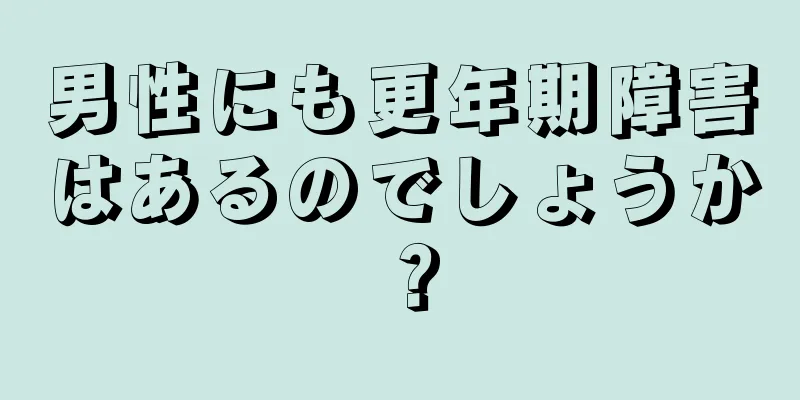 男性にも更年期障害はあるのでしょうか？