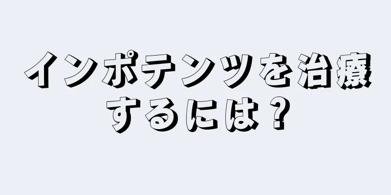インポテンツを治療するには？