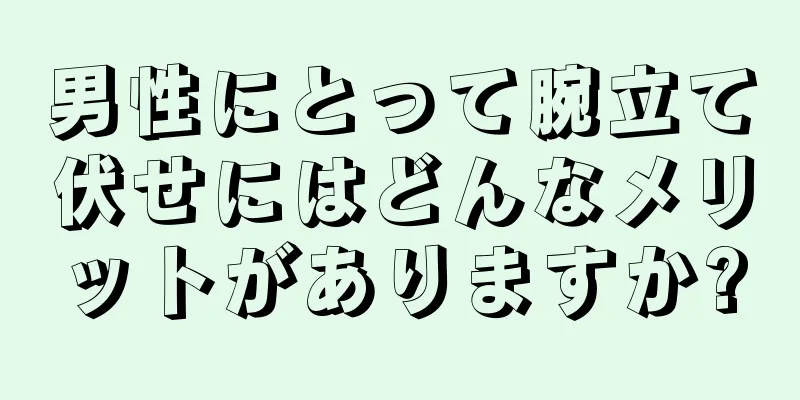 男性にとって腕立て伏せにはどんなメリットがありますか?
