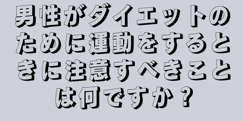 男性がダイエットのために運動をするときに注意すべきことは何ですか？