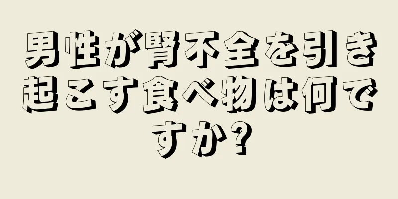 男性が腎不全を引き起こす食べ物は何ですか?