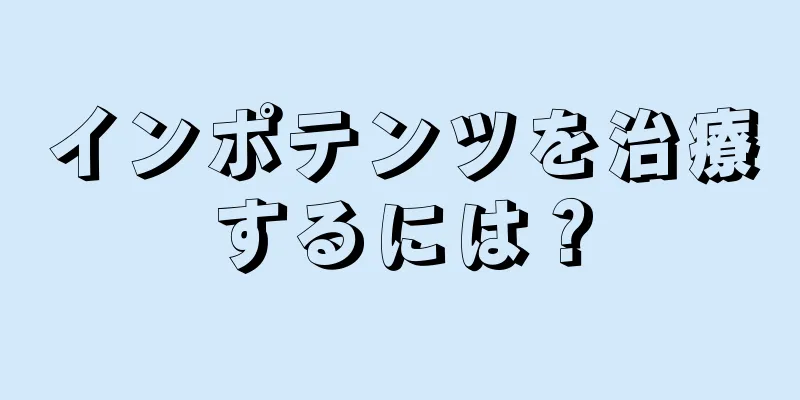 インポテンツを治療するには？