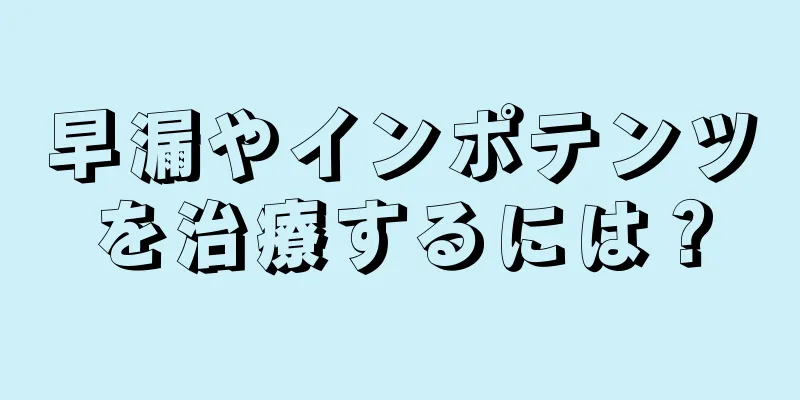 早漏やインポテンツを治療するには？
