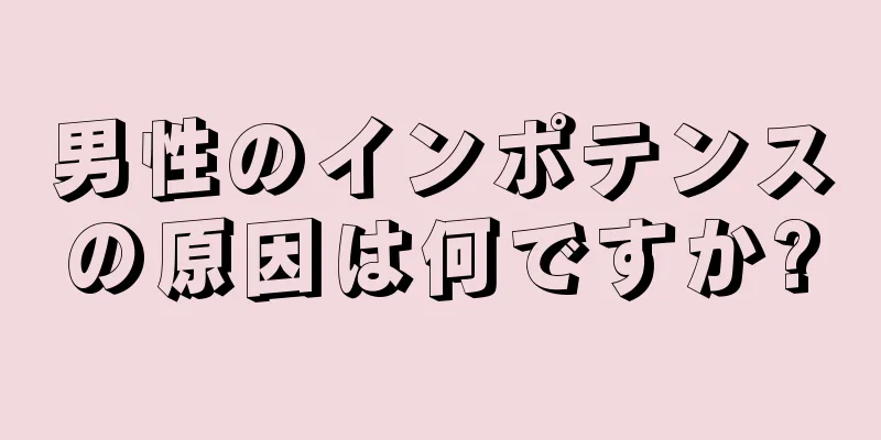 男性のインポテンスの原因は何ですか?