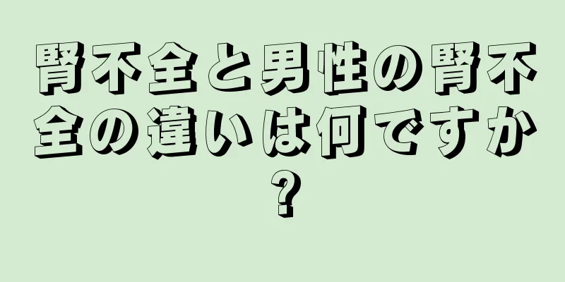 腎不全と男性の腎不全の違いは何ですか?