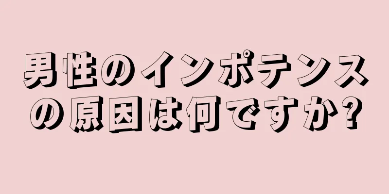 男性のインポテンスの原因は何ですか?
