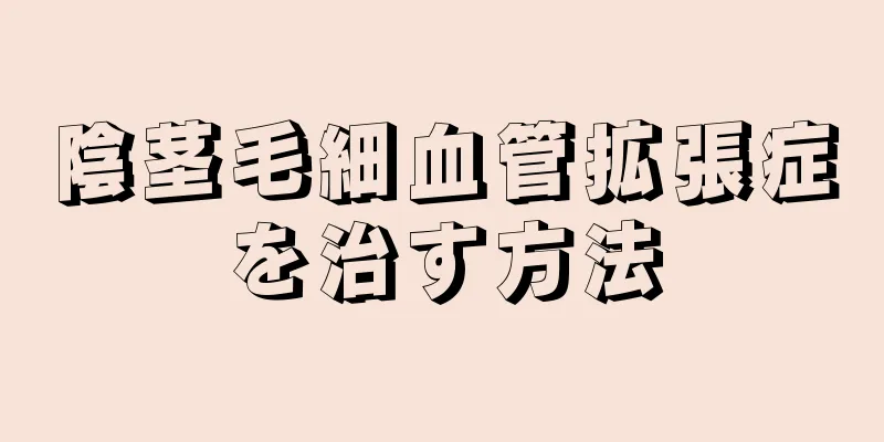 陰茎毛細血管拡張症を治す方法