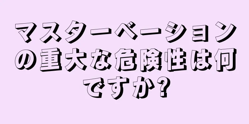 マスターベーションの重大な危険性は何ですか?