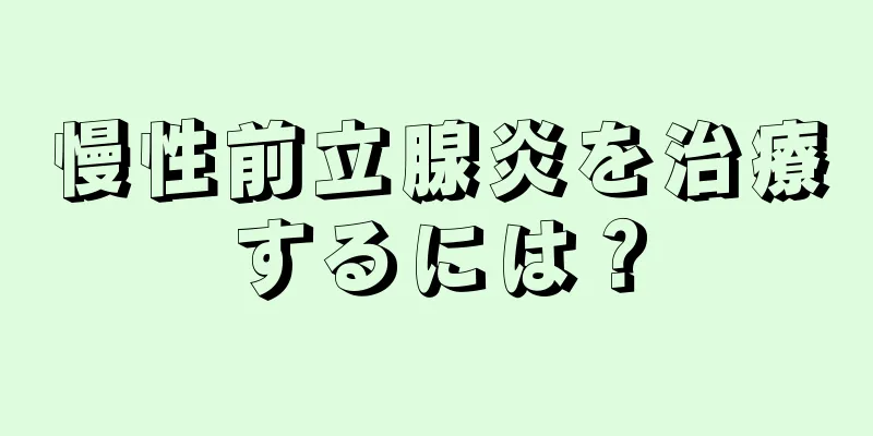 慢性前立腺炎を治療するには？