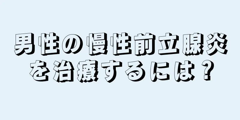 男性の慢性前立腺炎を治療するには？