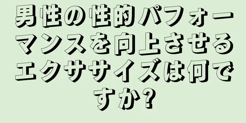 男性の性的パフォーマンスを向上させるエクササイズは何ですか?