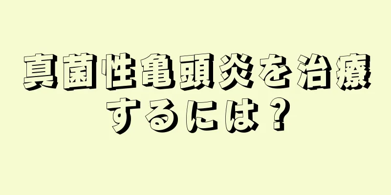真菌性亀頭炎を治療するには？