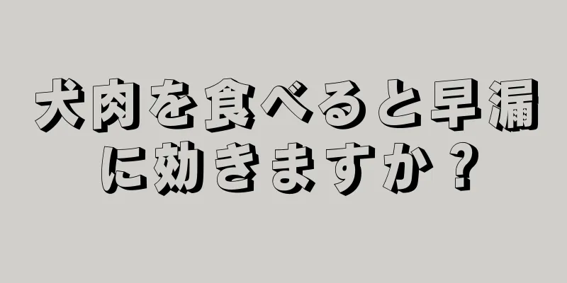 犬肉を食べると早漏に効きますか？
