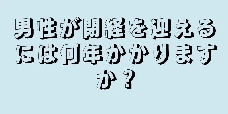 男性が閉経を迎えるには何年かかりますか？