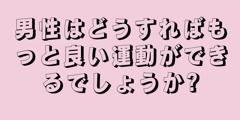 男性はどうすればもっと良い運動ができるでしょうか?
