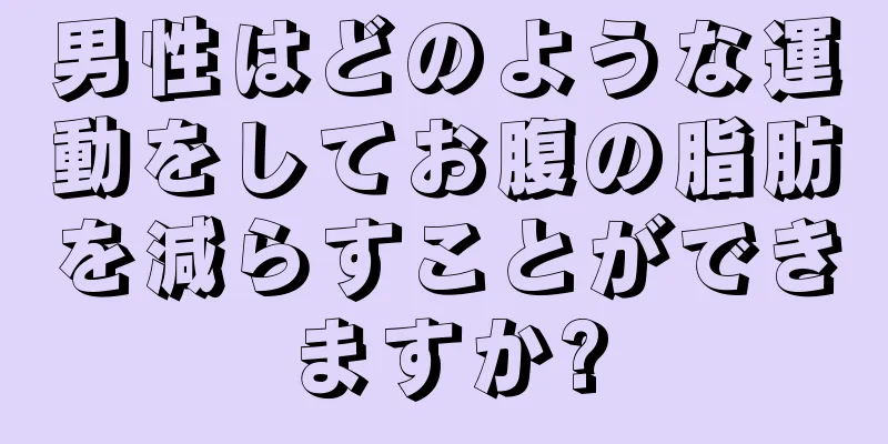 男性はどのような運動をしてお腹の脂肪を減らすことができますか?