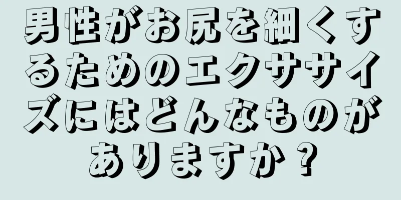 男性がお尻を細くするためのエクササイズにはどんなものがありますか？