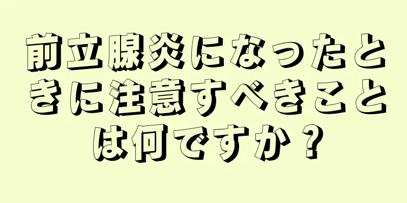 前立腺炎になったときに注意すべきことは何ですか？