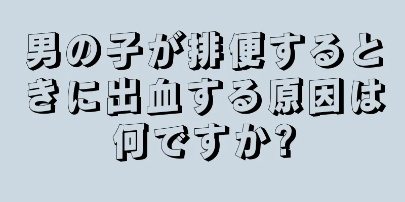 男の子が排便するときに出血する原因は何ですか?